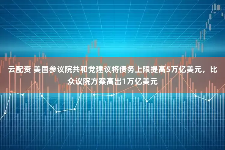 云配资 美国参议院共和党建议将债务上限提高5万亿美元，比众议院方案高出1万亿美元