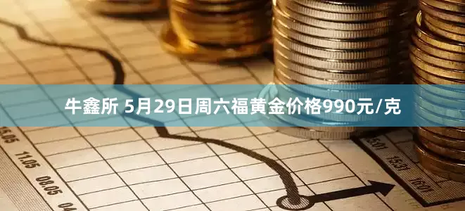 牛鑫所 5月29日周六福黄金价格990元/克