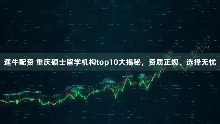 速牛配资 重庆硕士留学机构top10大揭秘，资质正规、选择无忧