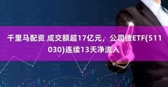 千里马配资 成交额超17亿元，公司债ETF(511030)连续13天净流入