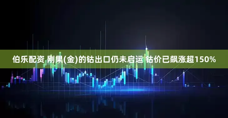伯乐配资 刚果(金)的钴出口仍未启运 钴价已飙涨超150%