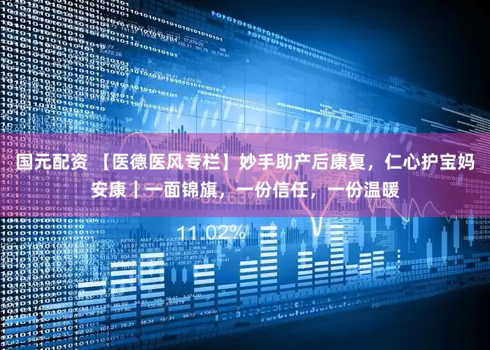 国元配资 【医德医风专栏】妙手助产后康复,仁心护宝妈安康|一面锦旗,一份信任,一份温暖