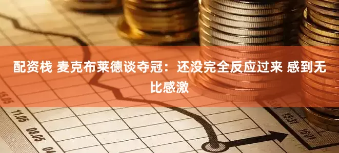 配资栈 麦克布莱德谈夺冠：还没完全反应过来 感到无比感激