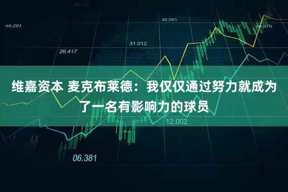 维嘉资本 麦克布莱德：我仅仅通过努力就成为了一名有影响力的球员